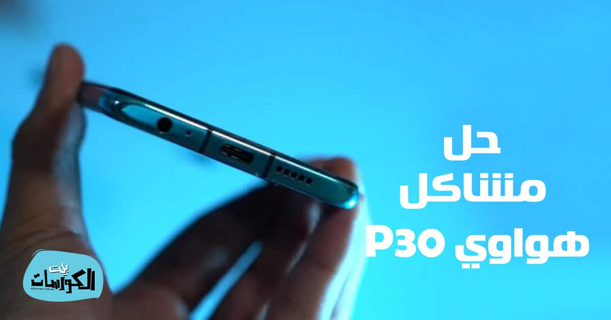 حل مشاكل هواوي P30
